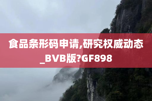 食品条形码申请,研究权威动态_BVB版?GF898