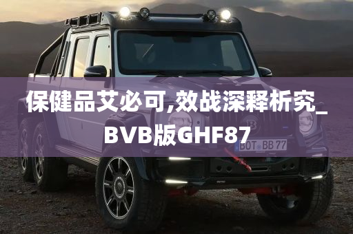 保健品艾必可,效战深释析究_BVB版GHF87