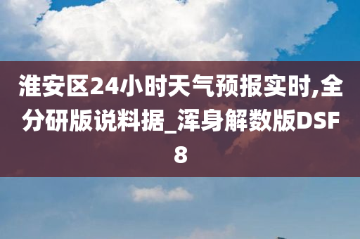 淮安区24小时天气预报实时,全分研版说料据_浑身解数版DSF8