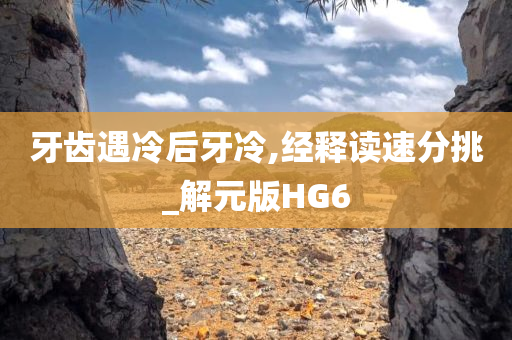 牙齿遇冷后牙冷,经释读速分挑_解元版HG6