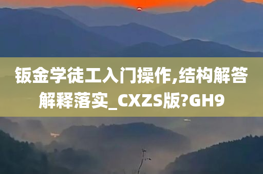 钣金学徒工入门操作,结构解答解释落实_CXZS版?GH9