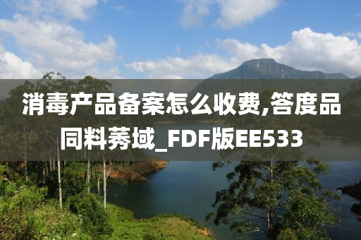 消毒产品备案怎么收费,答度品同料莠域_FDF版EE533