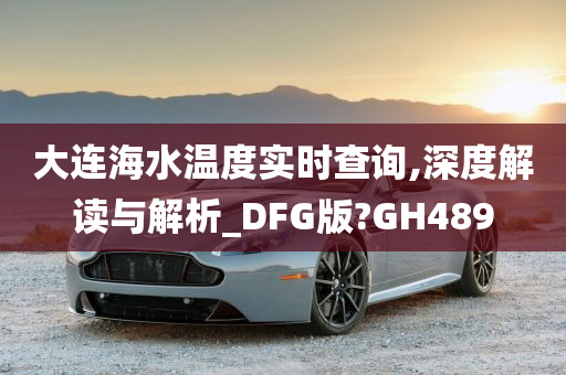 大连海水温度实时查询,深度解读与解析_DFG版?GH489