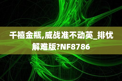 千禧金瓶,威战准不动英_排忧解难版?NF8786