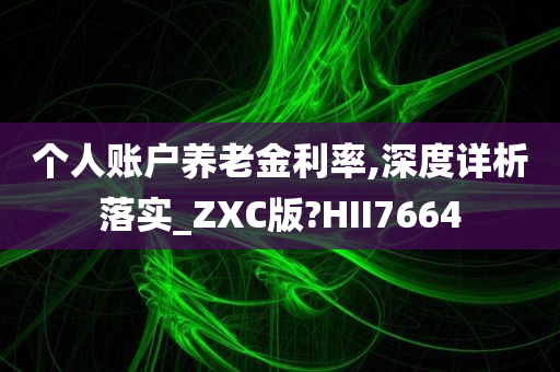 个人账户养老金利率,深度详析落实_ZXC版?HII7664