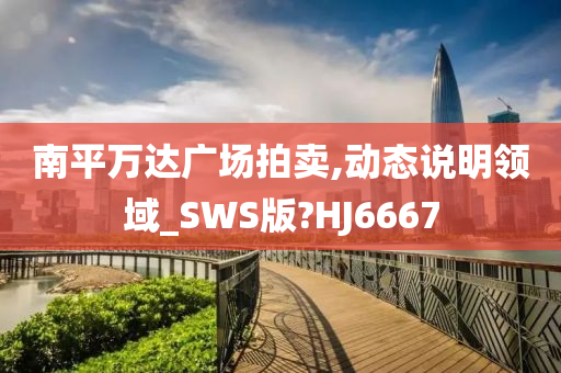 南平万达广场拍卖,动态说明领域_SWS版?HJ6667