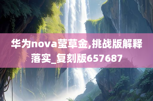 华为nova莹草金,挑战版解释落实_复刻版657687