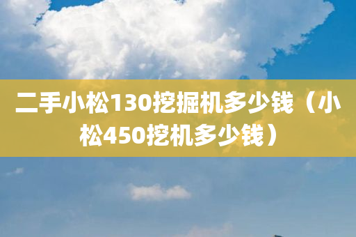 二手小松130挖掘机多少钱（小松450挖机多少钱）