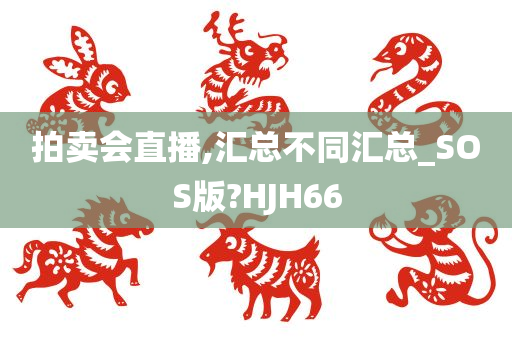 拍卖会直播,汇总不同汇总_SOS版?HJH66