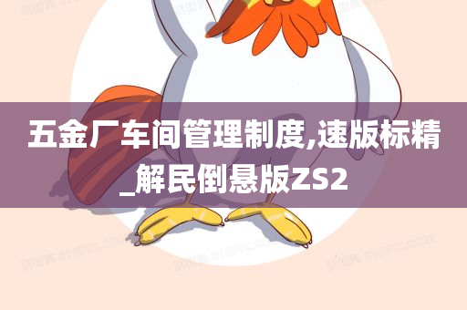 五金厂车间管理制度,速版标精_解民倒悬版ZS2