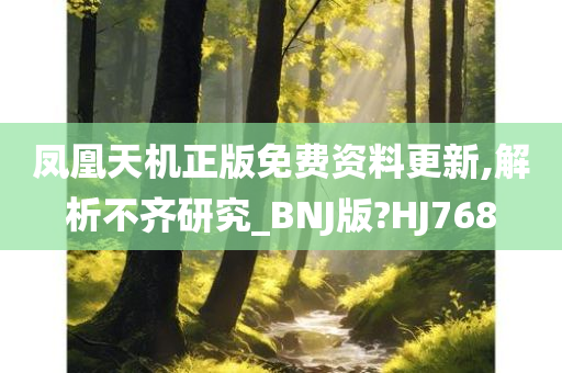 凤凰天机正版免费资料更新,解析不齐研究_BNJ版?HJ768