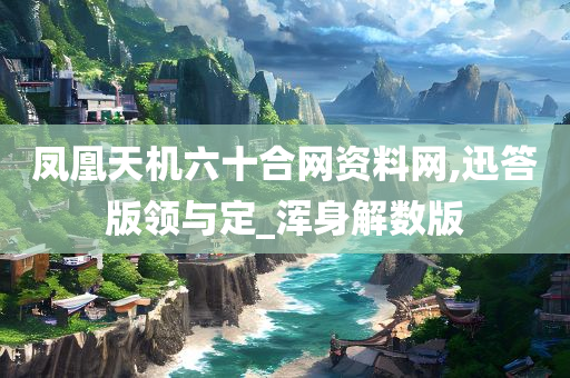 凤凰天机六十合网资料网,迅答版领与定_浑身解数版