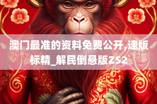 澳门最准的资料免费公开,速版标精_解民倒悬版ZS2