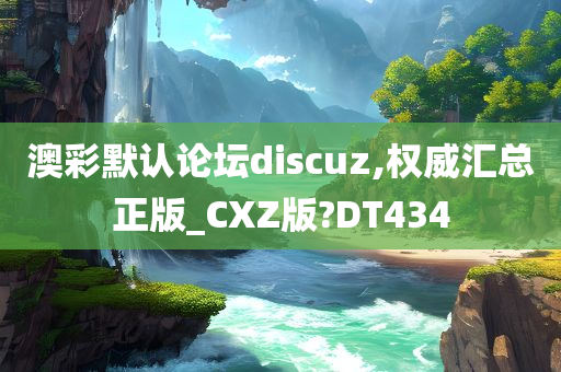 澳彩默认论坛discuz,权威汇总正版_CXZ版?DT434