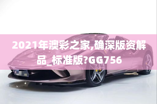 2021年澳彩之家,确深版资解品_标准版?GG756