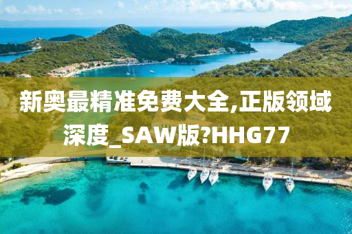 新奥最精准免费大全,正版领域深度_SAW版?HHG77