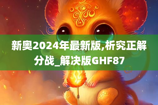 新奥2024年最新版,析究正解分战_解决版GHF87