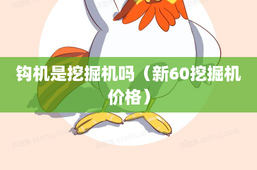 钩机是挖掘机吗（新60挖掘机价格）