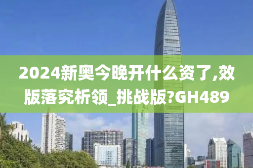 2024新奥今晚开什么资了,效版落究析领_挑战版?GH489