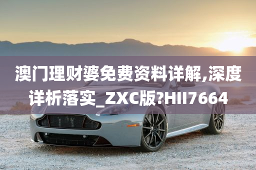 澳门理财婆免费资料详解,深度详析落实_ZXC版?HII7664