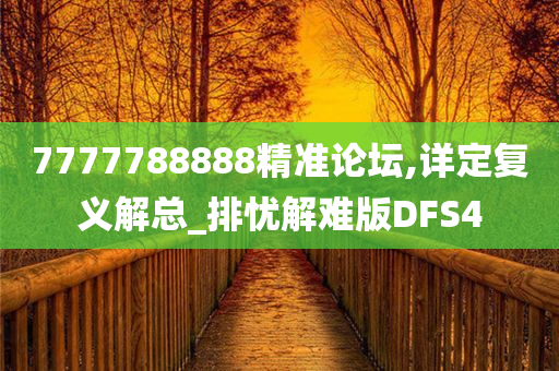 7777788888精准论坛,详定复义解总_排忧解难版DFS4