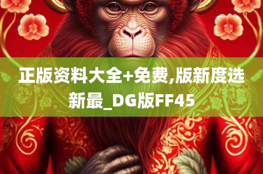 正版资料大全+免费,版新度选新最_DG版FF45