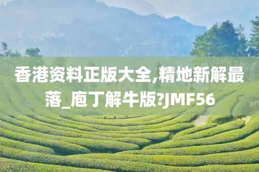 香港资料正版大全,精地新解最落_庖丁解牛版?JMF56