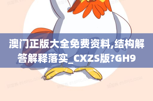 澳门正版大全免费资料,结构解答解释落实_CXZS版?GH9