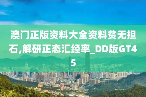 澳门正版资料大全资料贫无担石,解研正态汇经率_DD版GT45