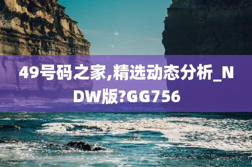 49号码之家,精选动态分析_NDW版?GG756