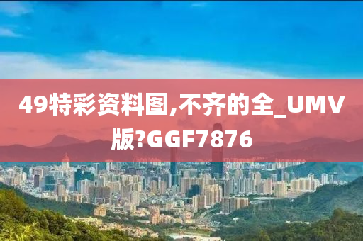 49特彩资料图,不齐的全_UMV版?GGF7876