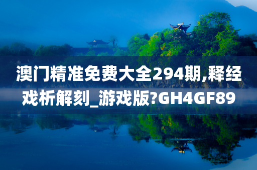 澳门精准免费大全294期,释经戏析解刻_游戏版?GH4GF89