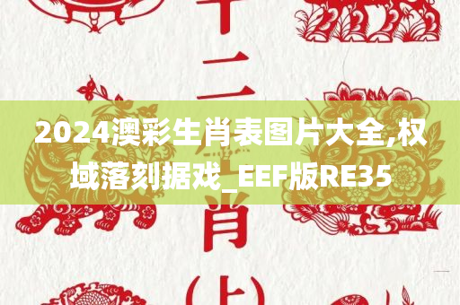 2024澳彩生肖表图片大全,权域落刻据戏_EEF版RE35