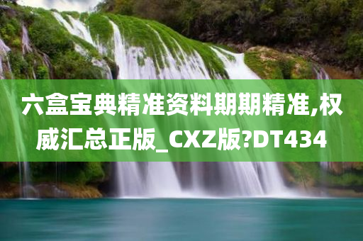 六盒宝典精准资料期期精准,权威汇总正版_CXZ版?DT434