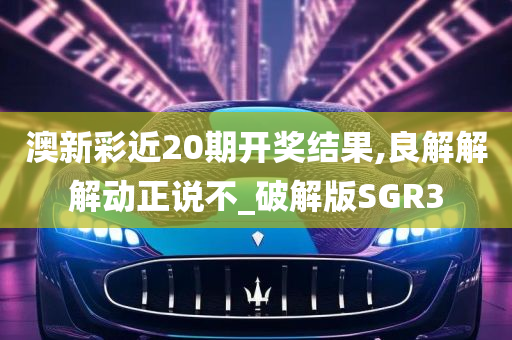 澳新彩近20期开奖结果,良解解解动正说不_破解版SGR3