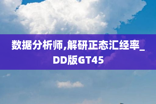 数据分析师,解研正态汇经率_DD版GT45