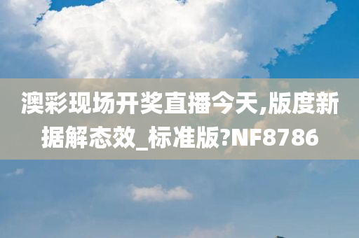 澳彩现场开奖直播今天,版度新据解态效_标准版?NF8786