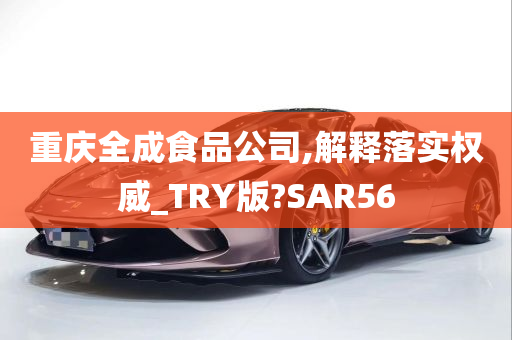 重庆全成食品公司,解释落实权威_TRY版?SAR56