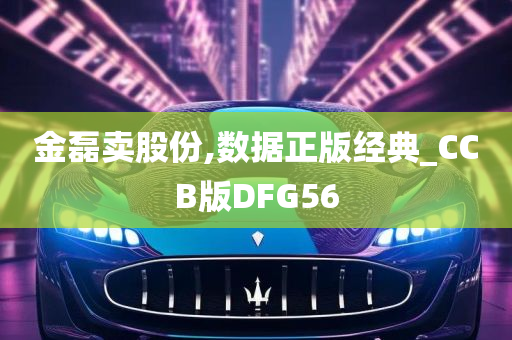 金磊卖股份,数据正版经典_CCB版DFG56