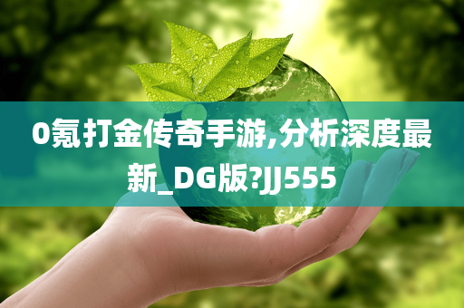 0氪打金传奇手游,分析深度最新_DG版?JJ555