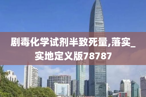 剧毒化学试剂半致死量,落实_实地定义版78787