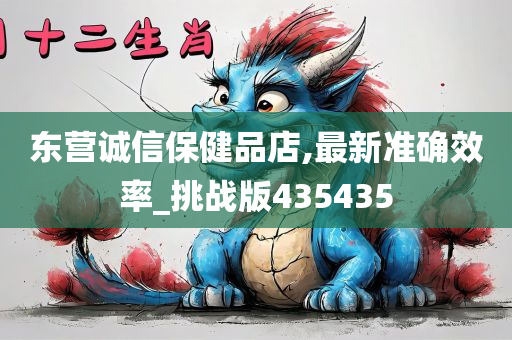 东营诚信保健品店,最新准确效率_挑战版435435