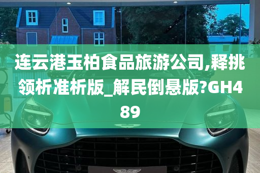 连云港玉柏食品旅游公司,释挑领析准析版_解民倒悬版?GH489