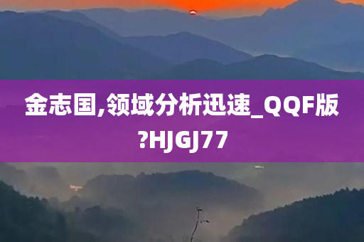 金志国,领域分析迅速_QQF版?HJGJ77