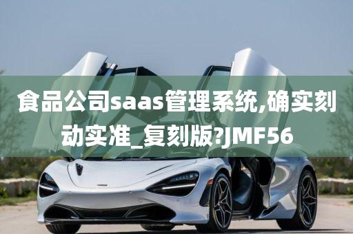 食品公司saas管理系统,确实刻动实准_复刻版?JMF56