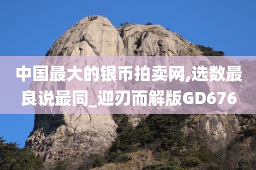 中国最大的银币拍卖网,选数最良说最同_迎刃而解版GD676