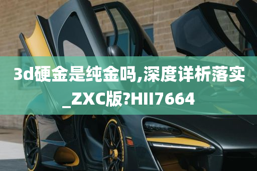 3d硬金是纯金吗,深度详析落实_ZXC版?HII7664