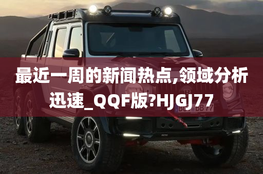 最近一周的新闻热点,领域分析迅速_QQF版?HJGJ77