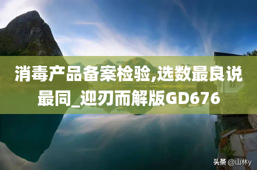 消毒产品备案检验,选数最良说最同_迎刃而解版GD676