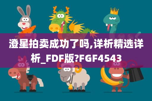 澄星拍卖成功了吗,详析精选详析_FDF版?FGF4543